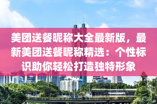 美团送餐昵称大全最新版，最新美团送餐昵称精选：个性标识助你轻松打造独特形象