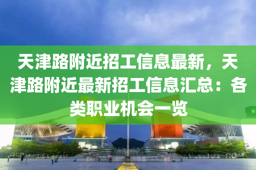 天津路附近招工信息最新，天津路附近最新招工信息汇总：各类职业机会一览