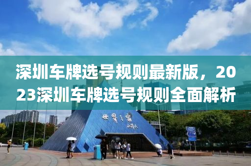 深圳车牌选号规则最新版，2023深圳车牌选号规则全面解析