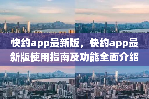 快约app最新版，快约app最新版使用指南及功能全面介绍