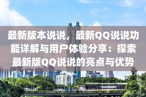 最新版本说说，最新QQ说说功能详解与用户体验分享：探索最新版QQ说说的亮点与优势