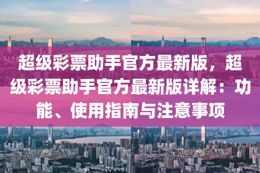 超级彩票助手官方最新版，超级彩票助手官方最新版详解：功能、使用指南与注意事项