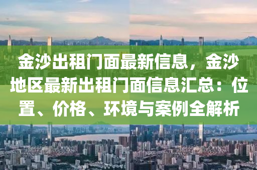 金沙出租门面最新信息，金沙地区最新出租门面信息汇总：位置、价格、环境与案例全解析