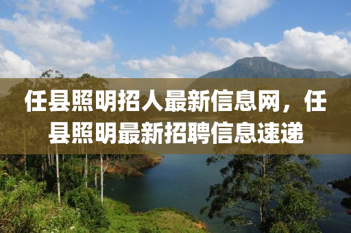 任县照明招人最新信息网，任县照明最新招聘信息速递