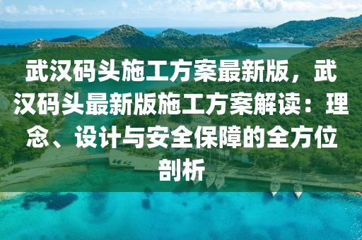 武汉码头施工方案最新版，武汉码头最新版施工方案解读：理念、设计与安全保障的全方位剖析