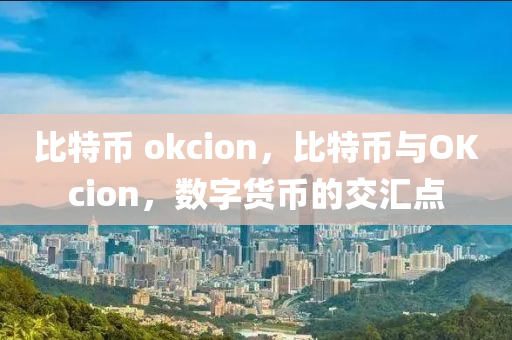 比特币 okcion，比特币与OKcion，数字货币的交汇点