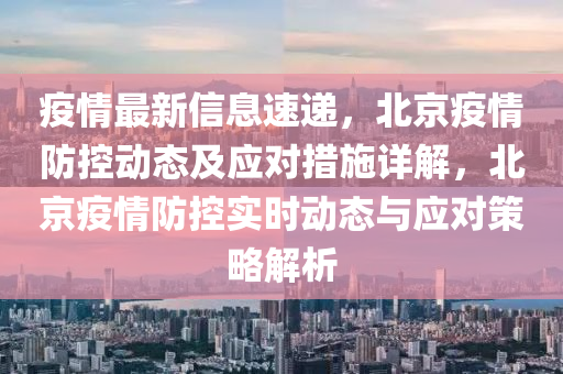 疫情最新信息速递，北京疫情防控动态及应对措施详解，北京疫情防控实时动态与应对策略解析