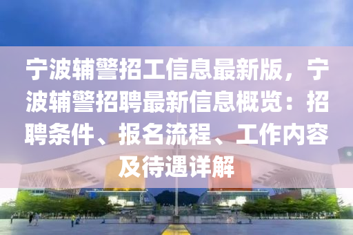 宁波辅警招工信息最新版，宁波辅警招聘最新信息概览：招聘条件、报名流程、工作内容及待遇详解