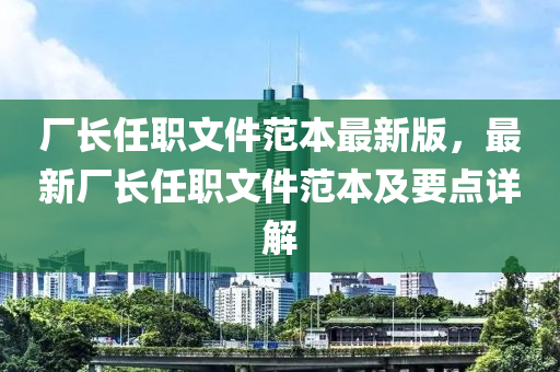 厂长任职文件范本最新版，最新厂长任职文件范本及要点详解