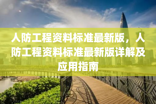 人防工程资料标准最新版，人防工程资料标准最新版详解及应用指南