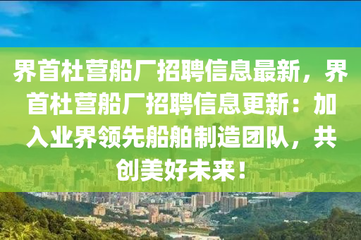 界首杜营船厂招聘信息最新，界首杜营船厂招聘信息更新：加入业界领先船舶制造团队，共创美好未来！