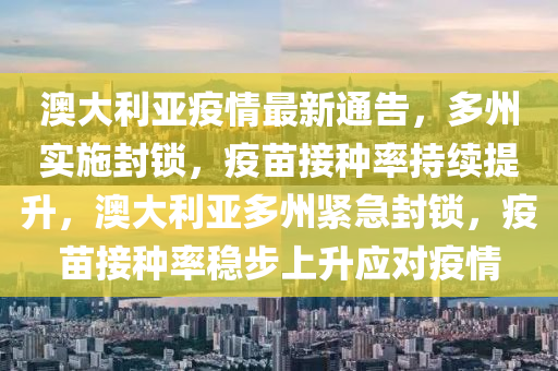 澳大利亚疫情最新通告，多州实施封锁，疫苗接种率持续提升，澳大利亚多州紧急封锁，疫苗接种率稳步上升应对疫情