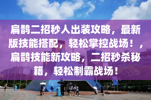 扁鹊二招秒人出装攻略，最新版技能搭配，轻松掌控战场！，扁鹊技能新攻略，二招秒杀秘籍，轻松制霸战场！