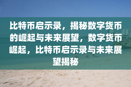 比特币启示录，揭秘数字货币的崛起与未来展望，数字货币崛起，比特币启示录与未来展望揭秘