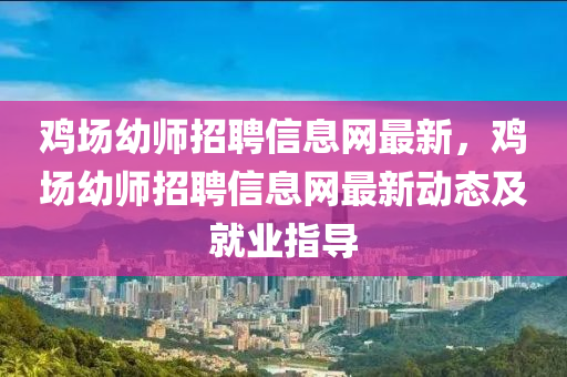 鸡场幼师招聘信息网最新，鸡场幼师招聘信息网最新动态及就业指导