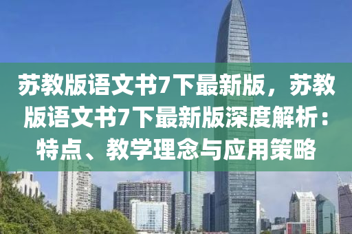 苏教版语文书7下最新版，苏教版语文书7下最新版深度解析：特点、教学理念与应用策略