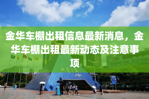 金华车棚出租信息最新消息，金华车棚出租最新动态及注意事项