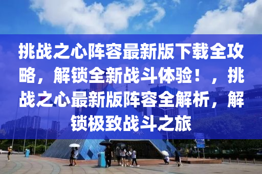 挑战之心阵容最新版下载全攻略，解锁全新战斗体验！，挑战之心最新版阵容全解析，解锁极致战斗之旅