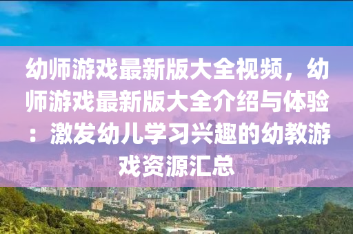 幼师游戏最新版大全视频，幼师游戏最新版大全介绍与体验：激发幼儿学习兴趣的幼教游戏资源汇总