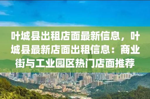 叶城县出租店面最新信息，叶城县最新店面出租信息：商业街与工业园区热门店面推荐