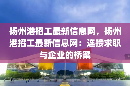 扬州港招工最新信息网，扬州港招工最新信息网：连接求职与企业的桥梁