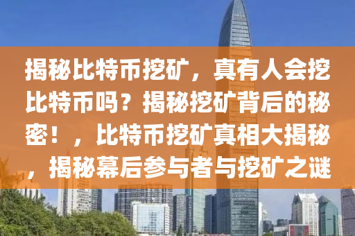 揭秘比特币挖矿，真有人会挖比特币吗？揭秘挖矿背后的秘密！，比特币挖矿真相大揭秘，揭秘幕后参与者与挖矿之谜