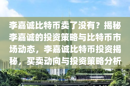 李嘉诚比特币卖了没有？揭秘李嘉诚的投资策略与比特币市场动态，李嘉诚比特币投资揭秘，买卖动向与投资策略分析