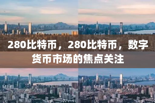 280比特币，280比特币，数字货币市场的焦点关注