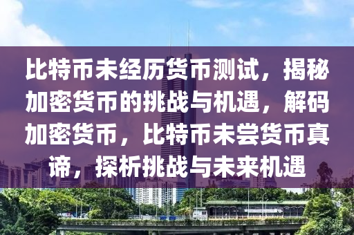 比特币未经历货币测试，揭秘加密货币的挑战与机遇，解码加密货币，比特币未尝货币真谛，探析挑战与未来机遇