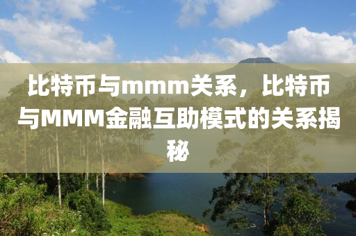 比特币与mmm关系，比特币与MMM金融互助模式的关系揭秘