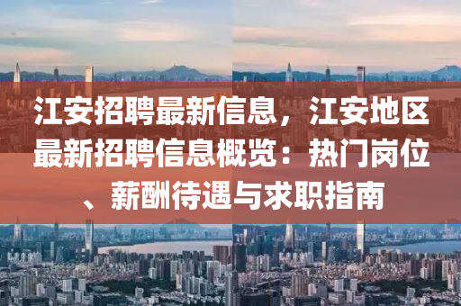 江安招聘最新信息，江安地区最新招聘信息概览：热门岗位、薪酬待遇与求职指南