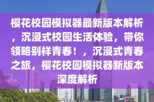 樱花校园模拟器最新版本解析，沉浸式校园生活体验，带你领略别样青春！，沉浸式青春之旅，樱花校园模拟器新版本深度解析