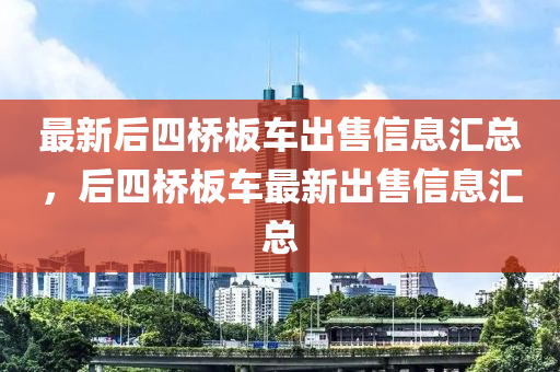 最新后四桥板车出售信息汇总，后四桥板车最新出售信息汇总