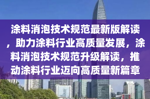 涂料消泡技术规范最新版解读，助力涂料行业高质量发展，涂料消泡技术规范升级解读，推动涂料行业迈向高质量新篇章