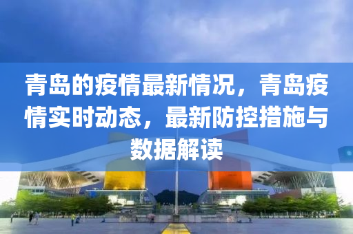 青岛的疫情最新情况，青岛疫情实时动态，最新防控措施与数据解读