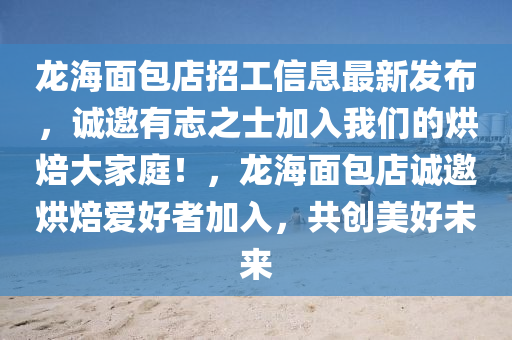 龙海面包店招工信息最新发布，诚邀有志之士加入我们的烘焙大家庭！，龙海面包店诚邀烘焙爱好者加入，共创美好未来