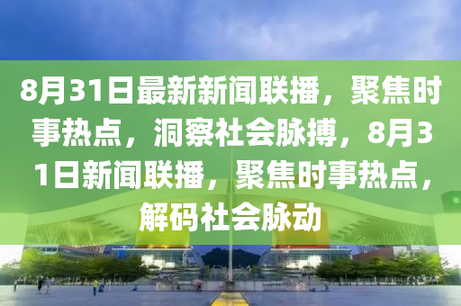 8月31日最新新闻联播，聚焦时事热点，洞察社会脉搏，8月31日新闻联播，聚焦时事热点，解码社会脉动