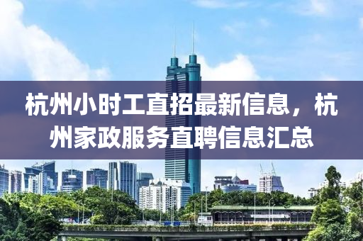 杭州小时工直招最新信息，杭州家政服务直聘信息汇总