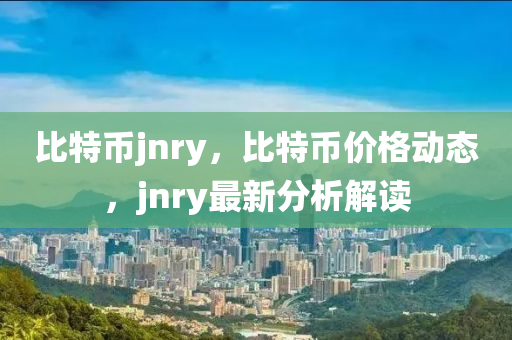 比特币jnry，比特币价格动态，jnry最新分析解读