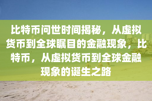 比特币问世时间揭秘，从虚拟货币到全球瞩目的金融现象，比特币，从虚拟货币到全球金融现象的诞生之路