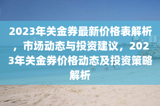 2023年关金券最新价格表解析，市场动态与投资建议，2023年关金券价格动态及投资策略解析