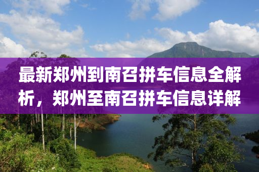 最新郑州到南召拼车信息全解析，郑州至南召拼车信息详解