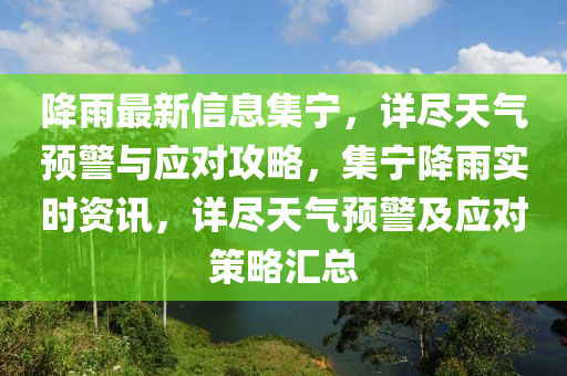 降雨最新信息集宁，详尽天气预警与应对攻略，集宁降雨实时资讯，详尽天气预警及应对策略汇总