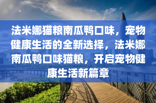 法米娜猫粮南瓜鸭口味，宠物健康生活的全新选择，法米娜南瓜鸭口味猫粮，开启宠物健康生活新篇章