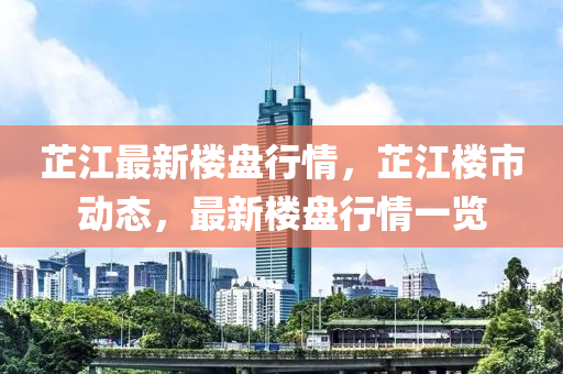 芷江最新楼盘行情，芷江楼市动态，最新楼盘行情一览