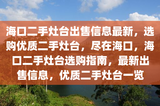 海口二手灶台出售信息最新，选购优质二手灶台，尽在海口，海口二手灶台选购指南，最新出售信息，优质二手灶台一览