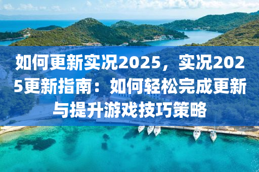 如何更新实况2025，实况2025更新指南：如何轻松完成更新与提升游戏技巧策略