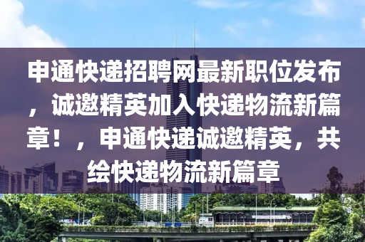 申通快递招聘网最新职位发布，诚邀精英加入快递物流新篇章！，申通快递诚邀精英，共绘快递物流新篇章