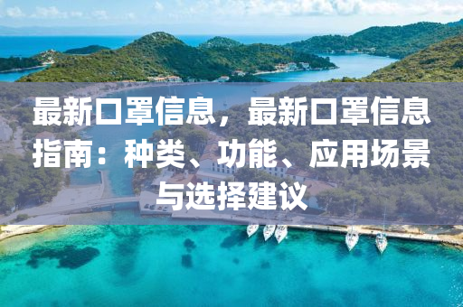 最新口罩信息，最新口罩信息指南：种类、功能、应用场景与选择建议