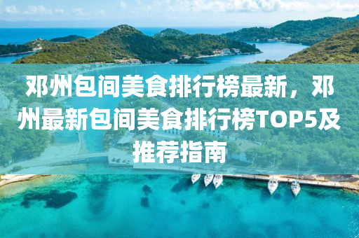 邓州包间美食排行榜最新，邓州最新包间美食排行榜TOP5及推荐指南